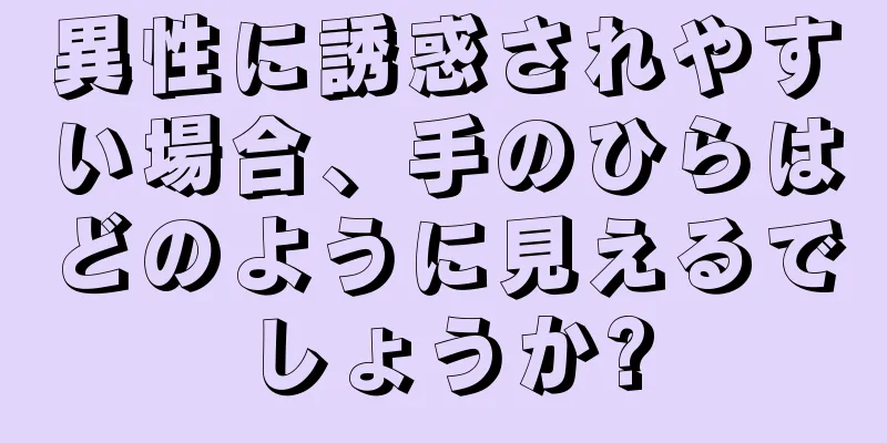 異性に誘惑されやすい場合、手のひらはどのように見えるでしょうか?