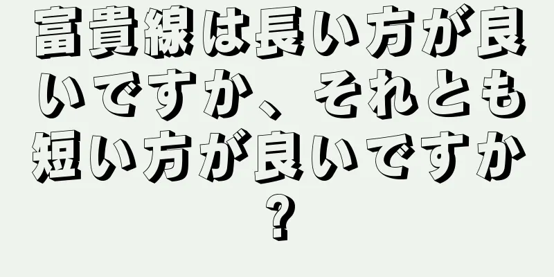 富貴線は長い方が良いですか、それとも短い方が良いですか?