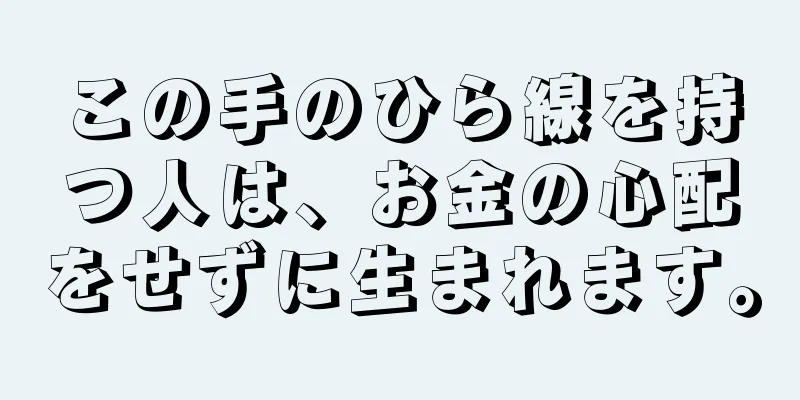 この手のひら線を持つ人は、お金の心配をせずに生まれます。