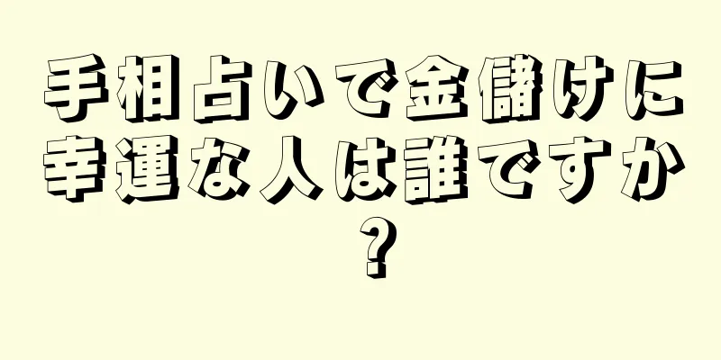 手相占いで金儲けに幸運な人は誰ですか？