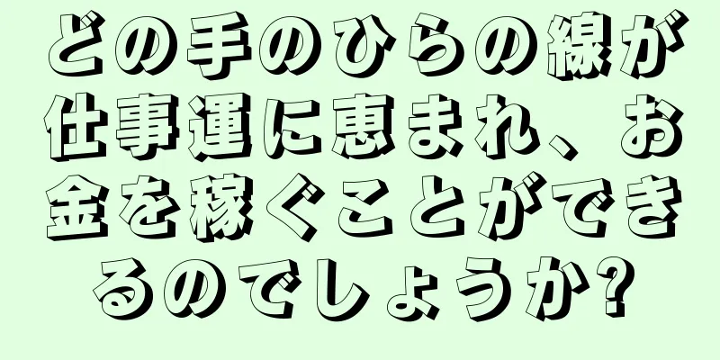 どの手のひらの線が仕事運に恵まれ、お金を稼ぐことができるのでしょうか?