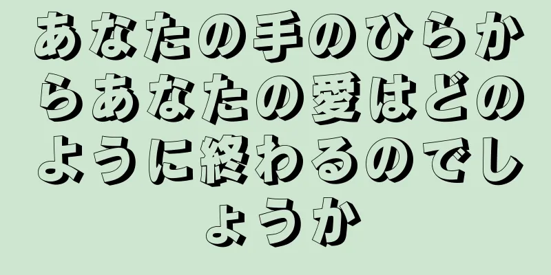 あなたの手のひらからあなたの愛はどのように終わるのでしょうか