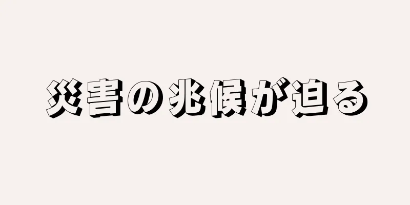 災害の兆候が迫る