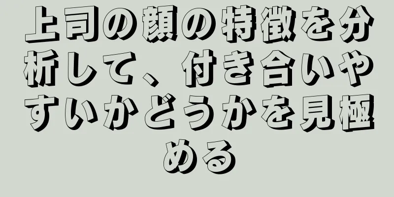 上司の顔の特徴を分析して、付き合いやすいかどうかを見極める