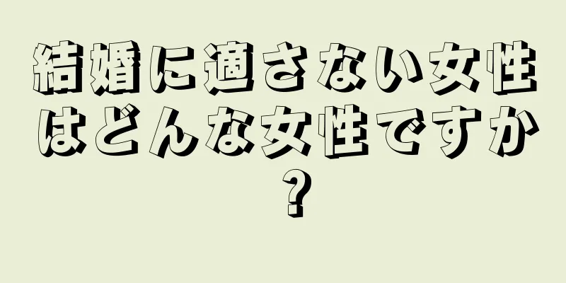 結婚に適さない女性はどんな女性ですか？