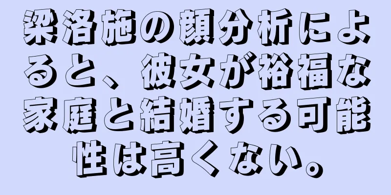 梁洛施の顔分析によると、彼女が裕福な家庭と結婚する可能性は高くない。