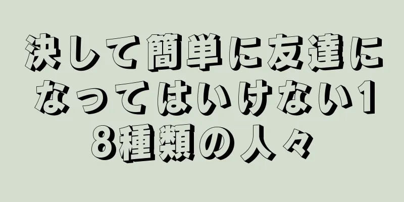 決して簡単に友達になってはいけない18種類の人々