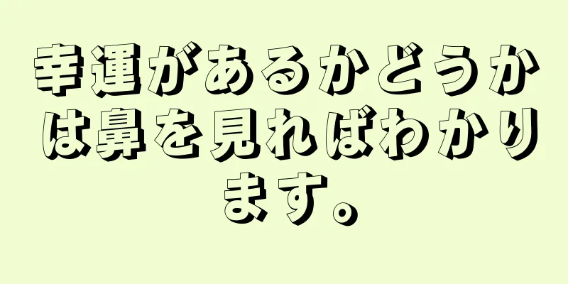 幸運があるかどうかは鼻を見ればわかります。