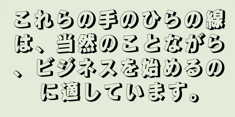 これらの手のひらの線は、当然のことながら、ビジネスを始めるのに適しています。