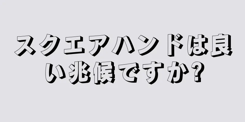 スクエアハンドは良い兆候ですか?