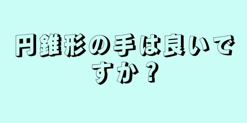 円錐形の手は良いですか？