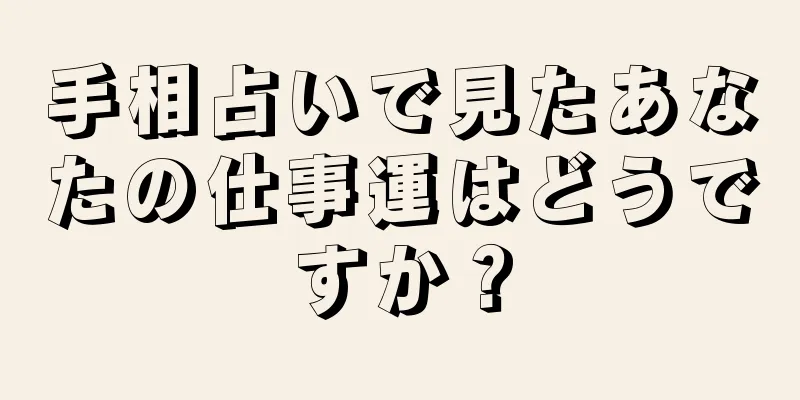 手相占いで見たあなたの仕事運はどうですか？