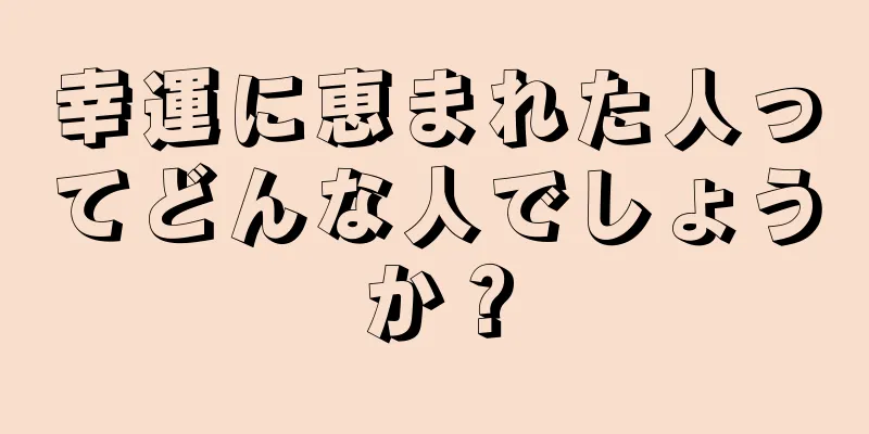 幸運に恵まれた人ってどんな人でしょうか？