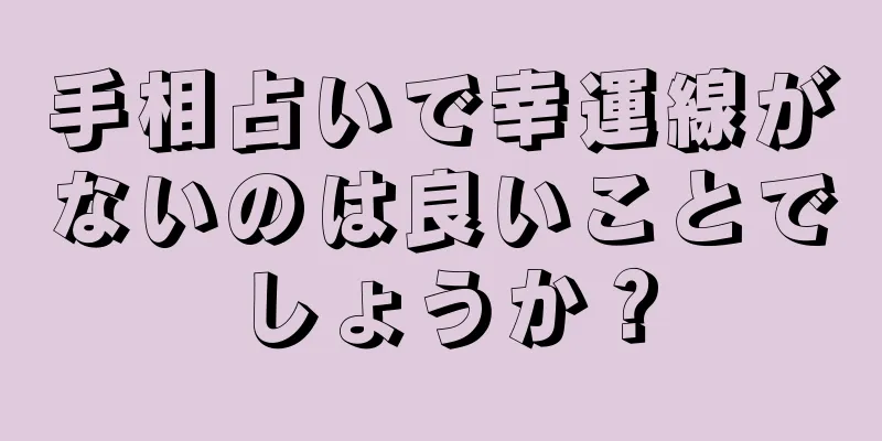 手相占いで幸運線がないのは良いことでしょうか？