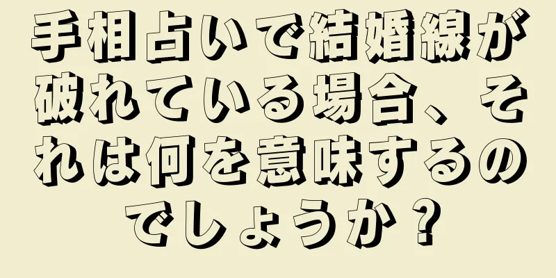 手相占いで結婚線が破れている場合、それは何を意味するのでしょうか？