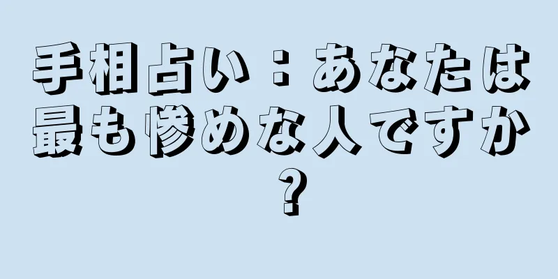 手相占い：あなたは最も惨めな人ですか？