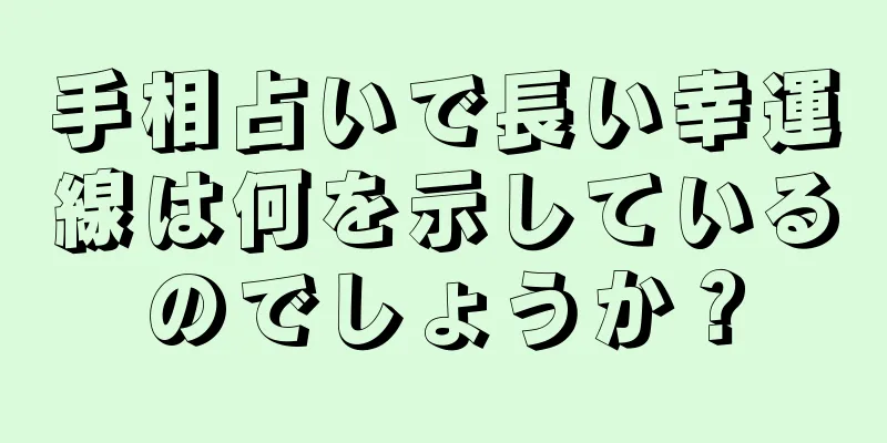 手相占いで長い幸運線は何を示しているのでしょうか？