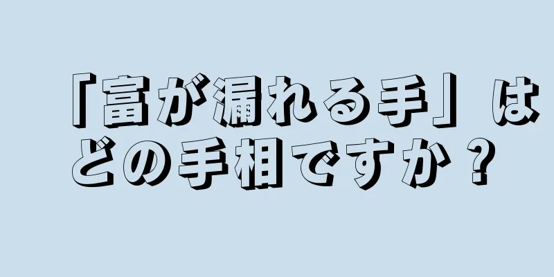 「富が漏れる手」はどの手相ですか？