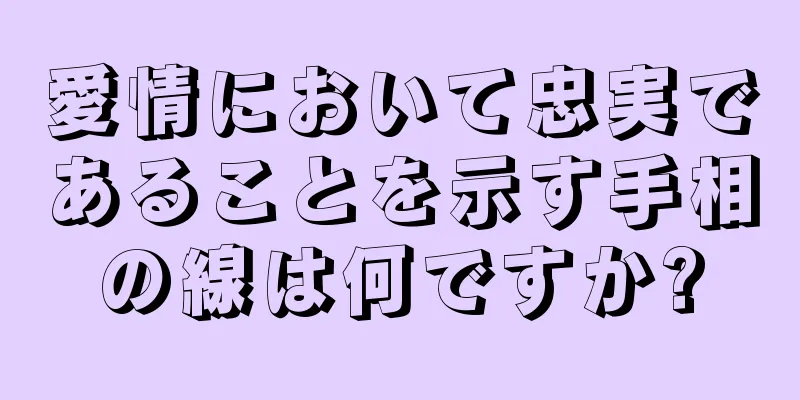 愛情において忠実であることを示す手相の線は何ですか?