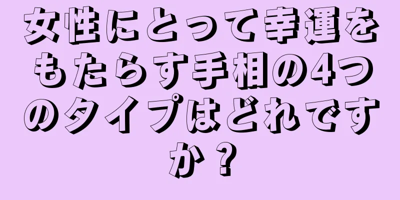 女性にとって幸運をもたらす手相の4つのタイプはどれですか？