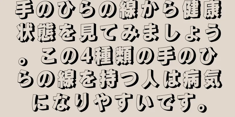 手のひらの線から健康状態を見てみましょう。この4種類の手のひらの線を持つ人は病気になりやすいです。