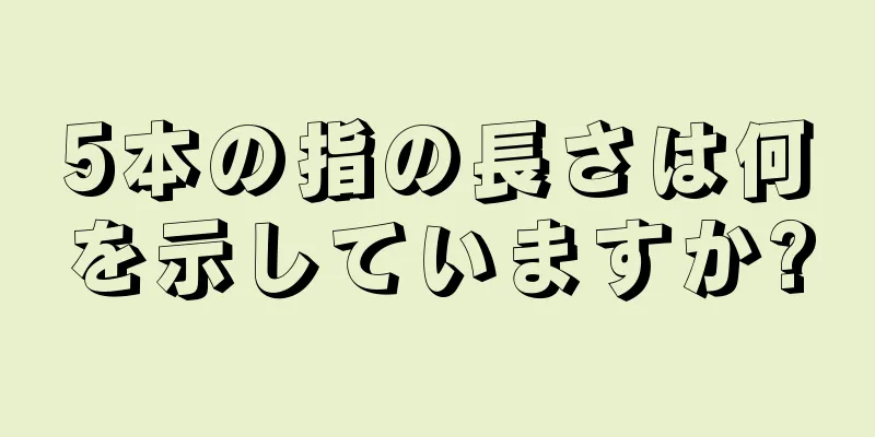 5本の指の長さは何を示していますか?