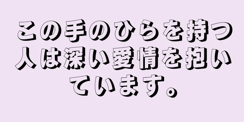 この手のひらを持つ人は深い愛情を抱いています。