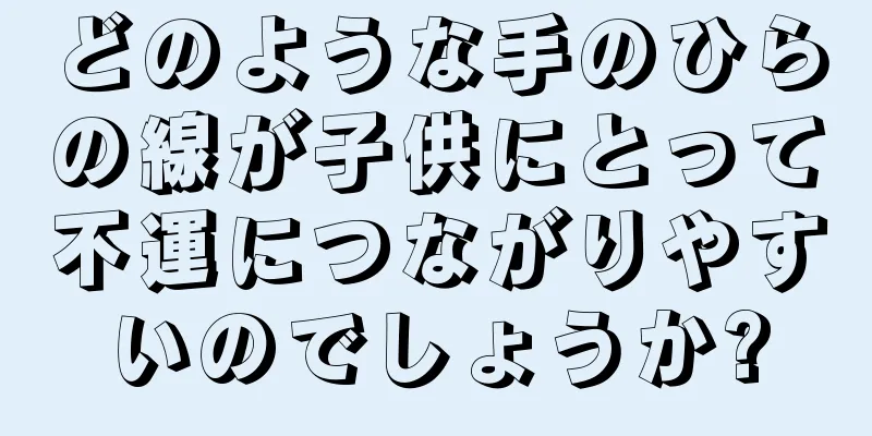 どのような手のひらの線が子供にとって不運につながりやすいのでしょうか?