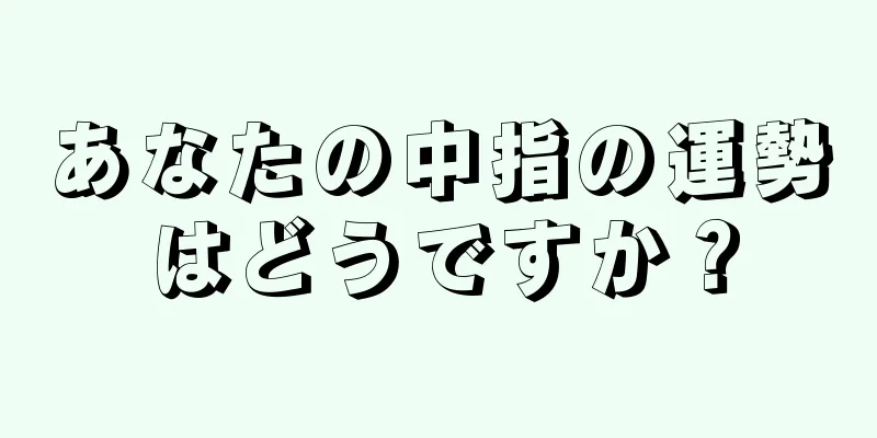 あなたの中指の運勢はどうですか？