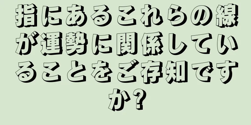 指にあるこれらの線が運勢に関係していることをご存知ですか?