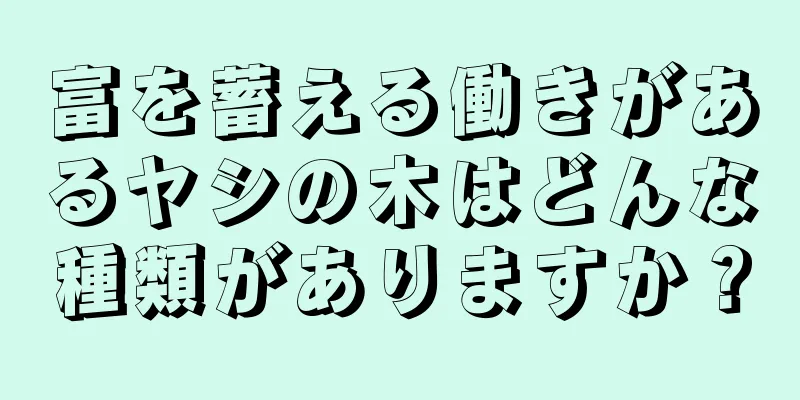 富を蓄える働きがあるヤシの木はどんな種類がありますか？