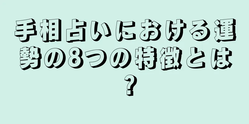 手相占いにおける運勢の8つの特徴とは？