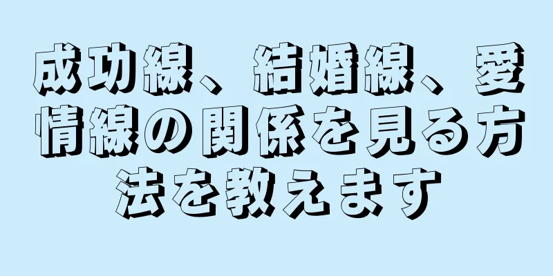 成功線、結婚線、愛情線の関係を見る方法を教えます