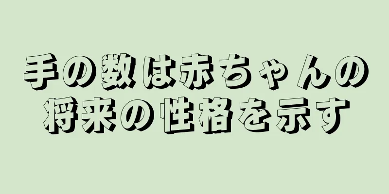 手の数は赤ちゃんの将来の性格を示す