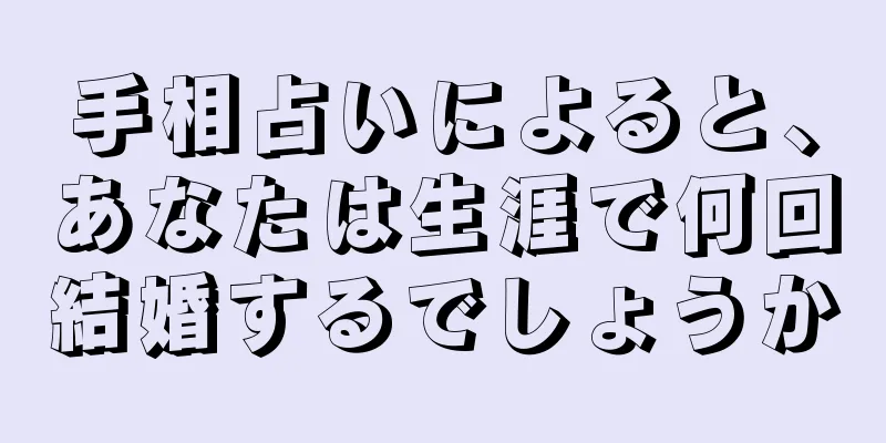 手相占いによると、あなたは生涯で何回結婚するでしょうか