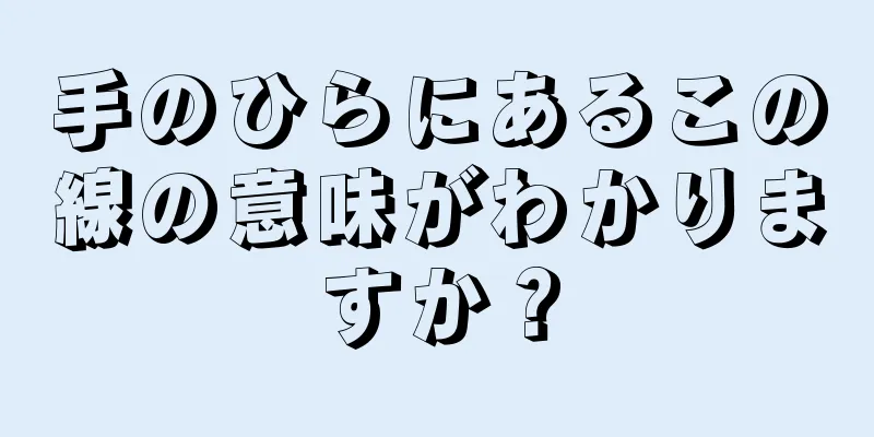 手のひらにあるこの線の意味がわかりますか？