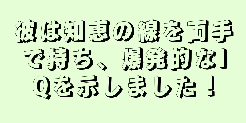 彼は知恵の線を両手で持ち、爆発的なIQを示しました！