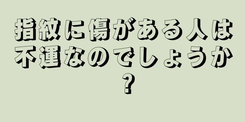 指紋に傷がある人は不運なのでしょうか？