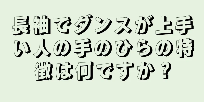 長袖でダンスが上手い人の手のひらの特徴は何ですか？