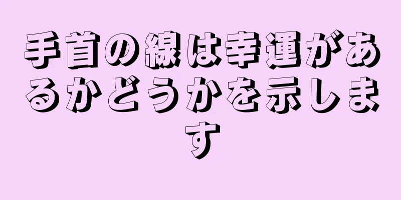 手首の線は幸運があるかどうかを示します