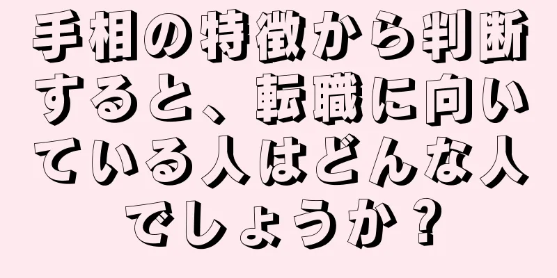 手相の特徴から判断すると、転職に向いている人はどんな人でしょうか？