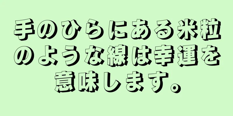 手のひらにある米粒のような線は幸運を意味します。