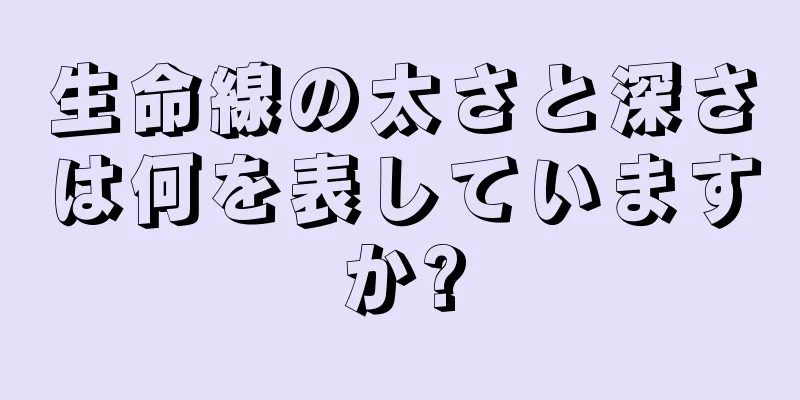 生命線の太さと深さは何を表していますか?