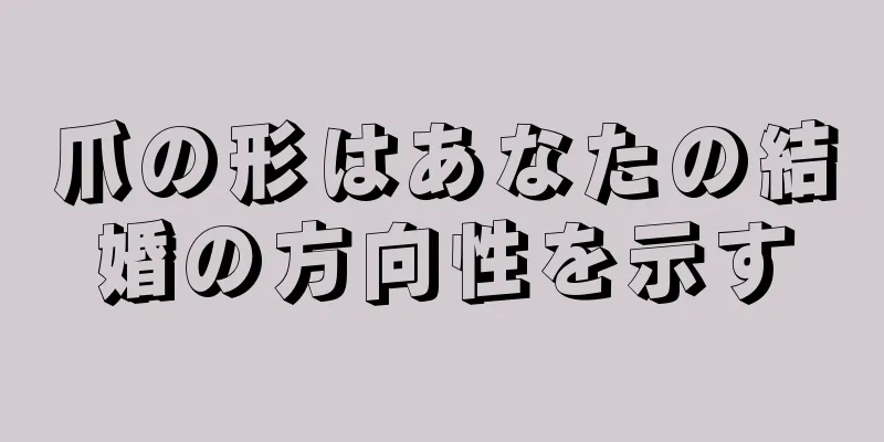 爪の形はあなたの結婚の方向性を示す