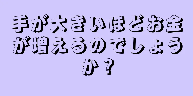 手が大きいほどお金が増えるのでしょうか？