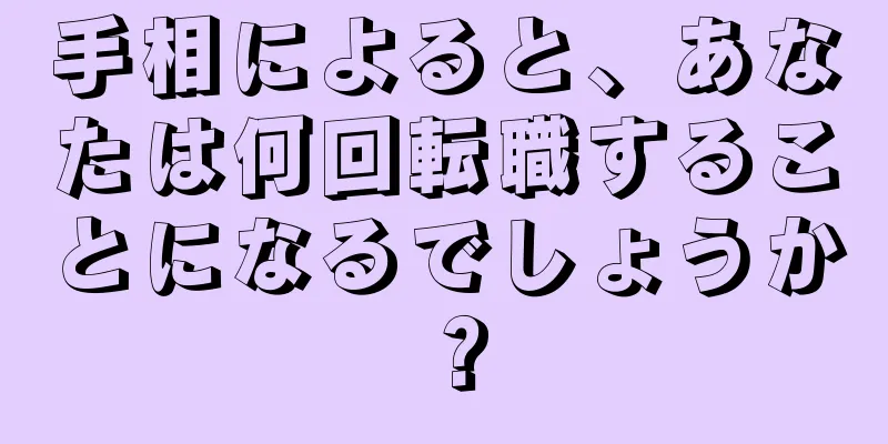 手相によると、あなたは何回転職することになるでしょうか？