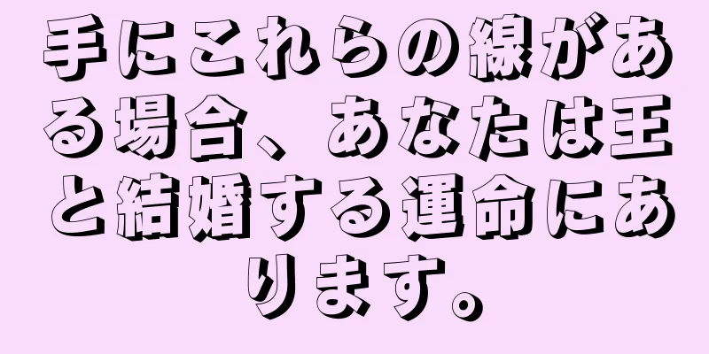 手にこれらの線がある場合、あなたは王と結婚する運命にあります。