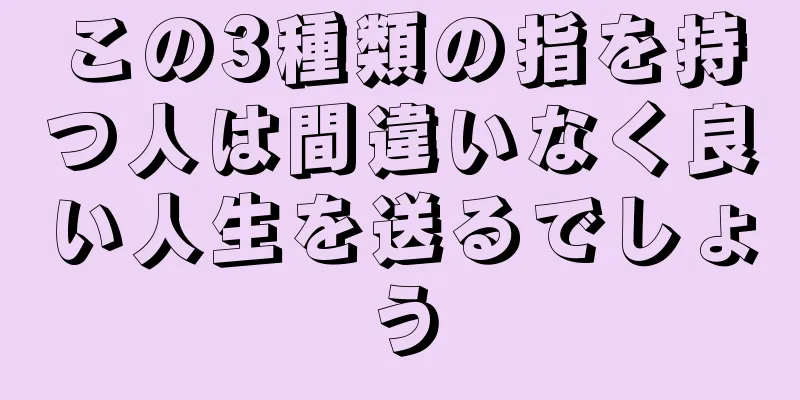 この3種類の指を持つ人は間違いなく良い人生を送るでしょう