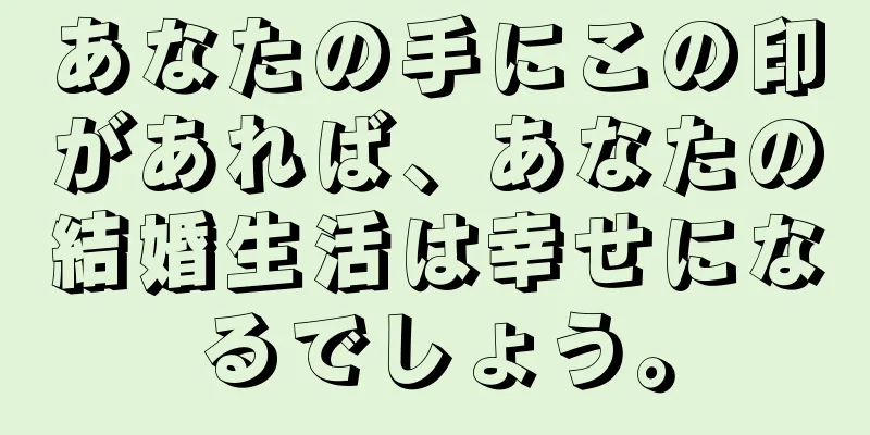 あなたの手にこの印があれば、あなたの結婚生活は幸せになるでしょう。