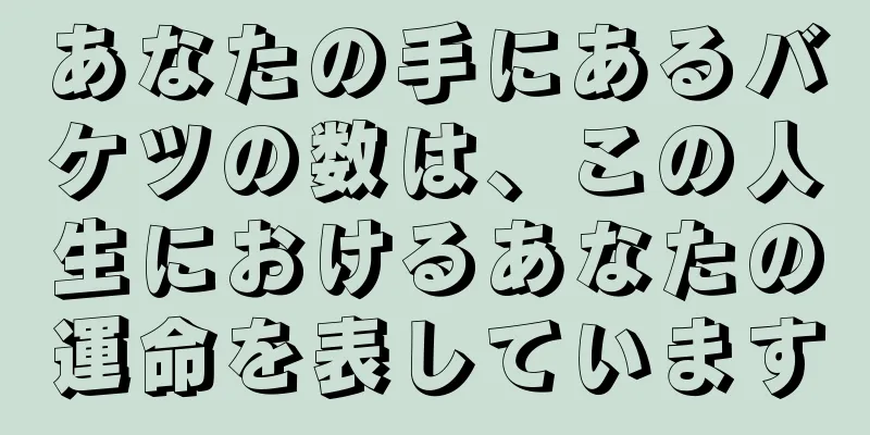 あなたの手にあるバケツの数は、この人生におけるあなたの運命を表しています